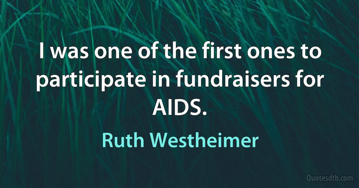 I was one of the first ones to participate in fundraisers for AIDS. (Ruth Westheimer)