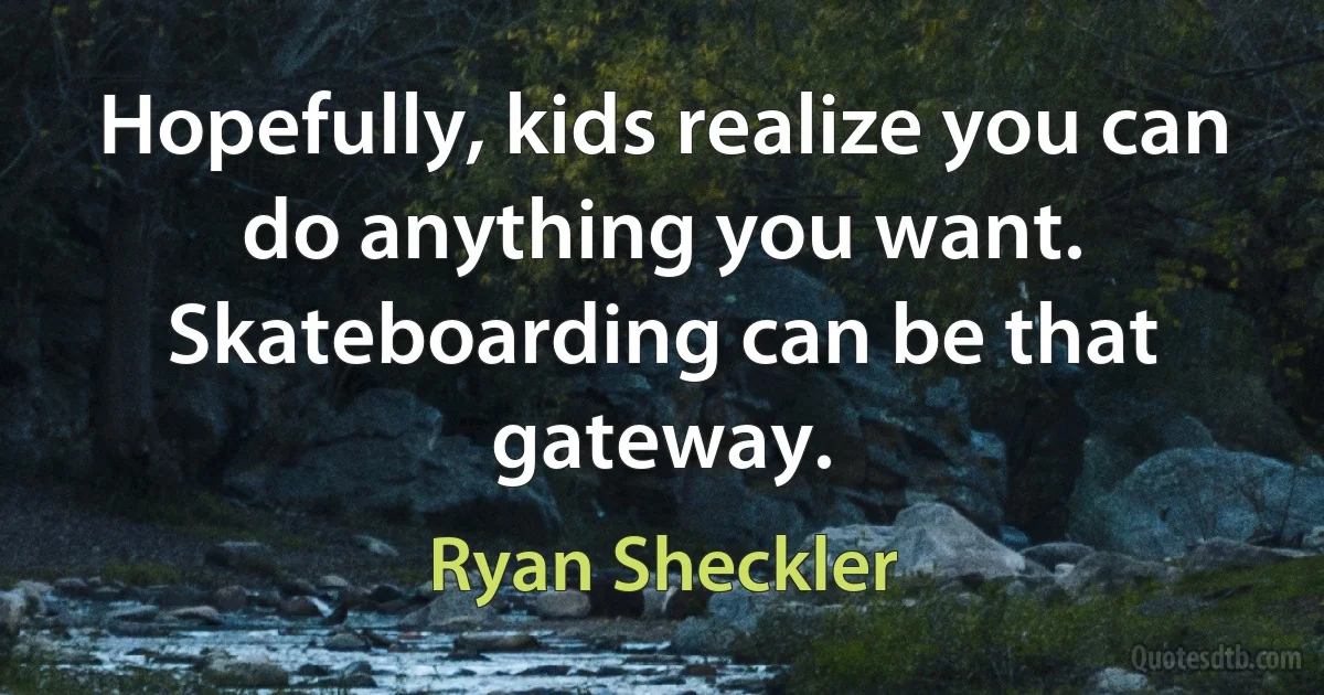 Hopefully, kids realize you can do anything you want. Skateboarding can be that gateway. (Ryan Sheckler)