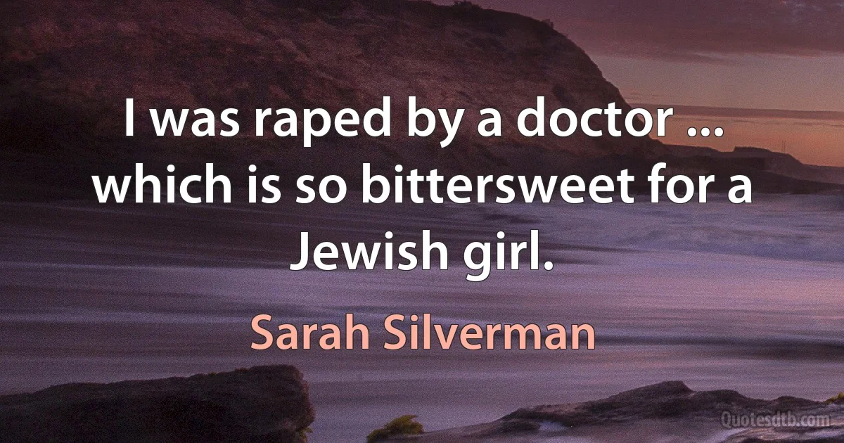 I was raped by a doctor ... which is so bittersweet for a Jewish girl. (Sarah Silverman)