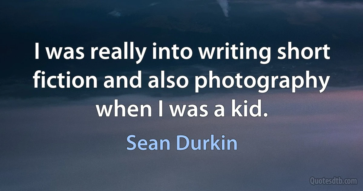 I was really into writing short fiction and also photography when I was a kid. (Sean Durkin)