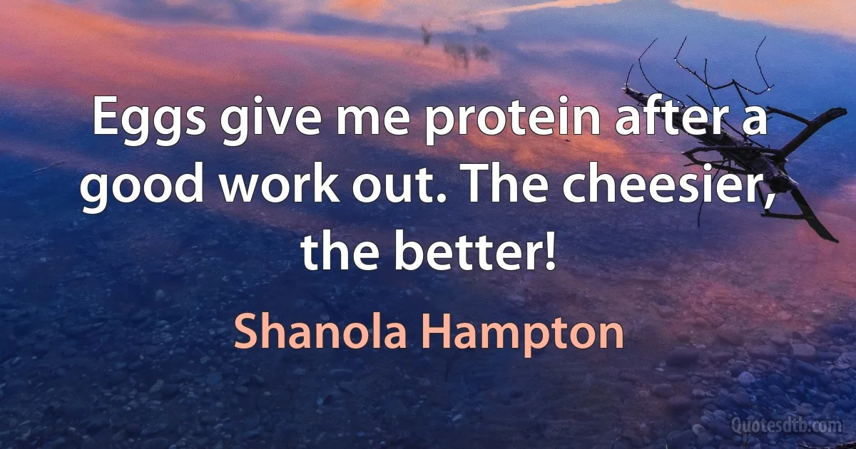 Eggs give me protein after a good work out. The cheesier, the better! (Shanola Hampton)