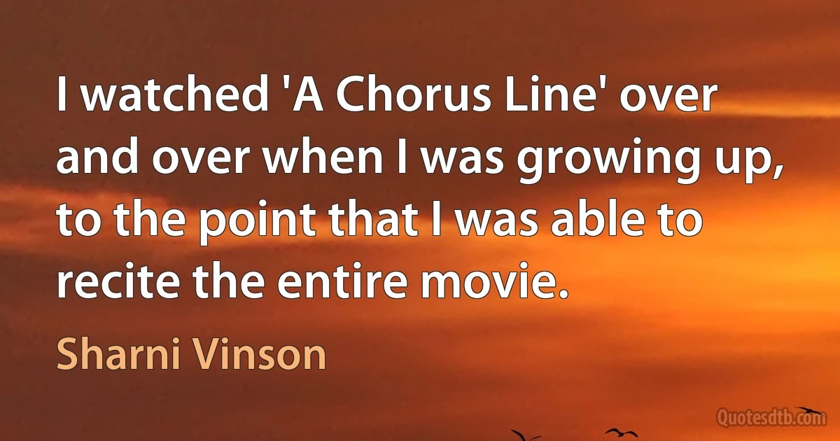 I watched 'A Chorus Line' over and over when I was growing up, to the point that I was able to recite the entire movie. (Sharni Vinson)