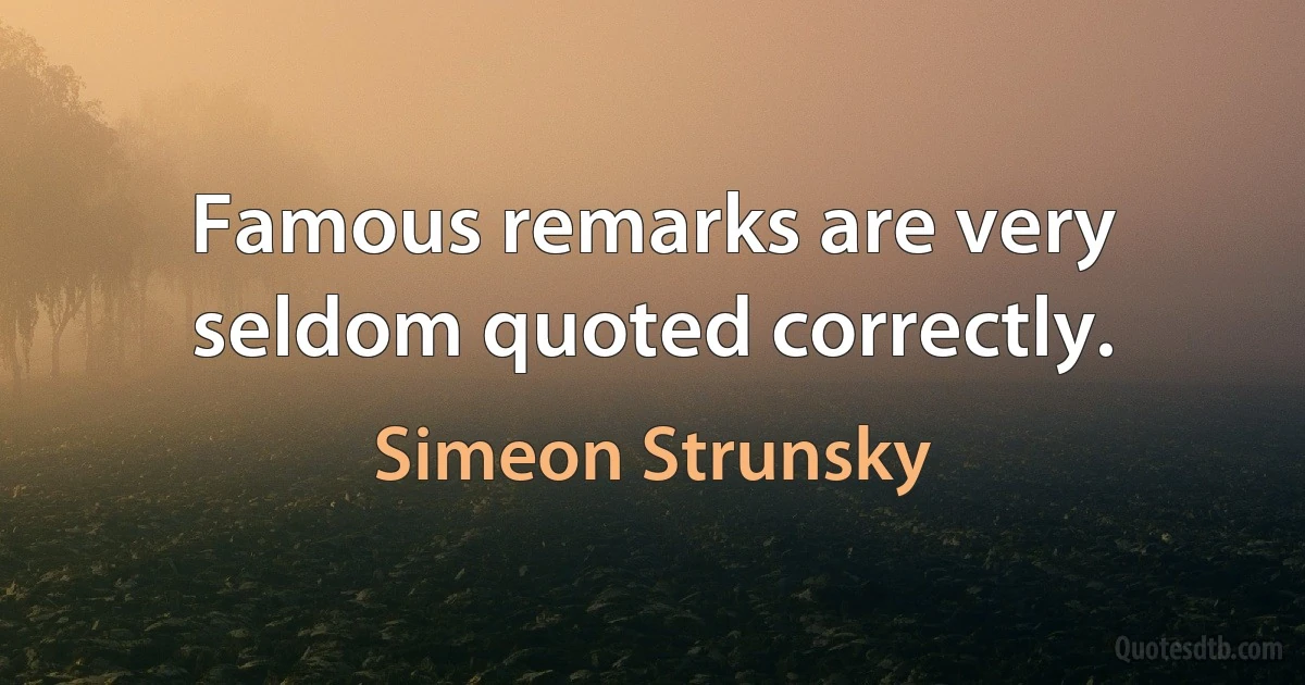 Famous remarks are very seldom quoted correctly. (Simeon Strunsky)