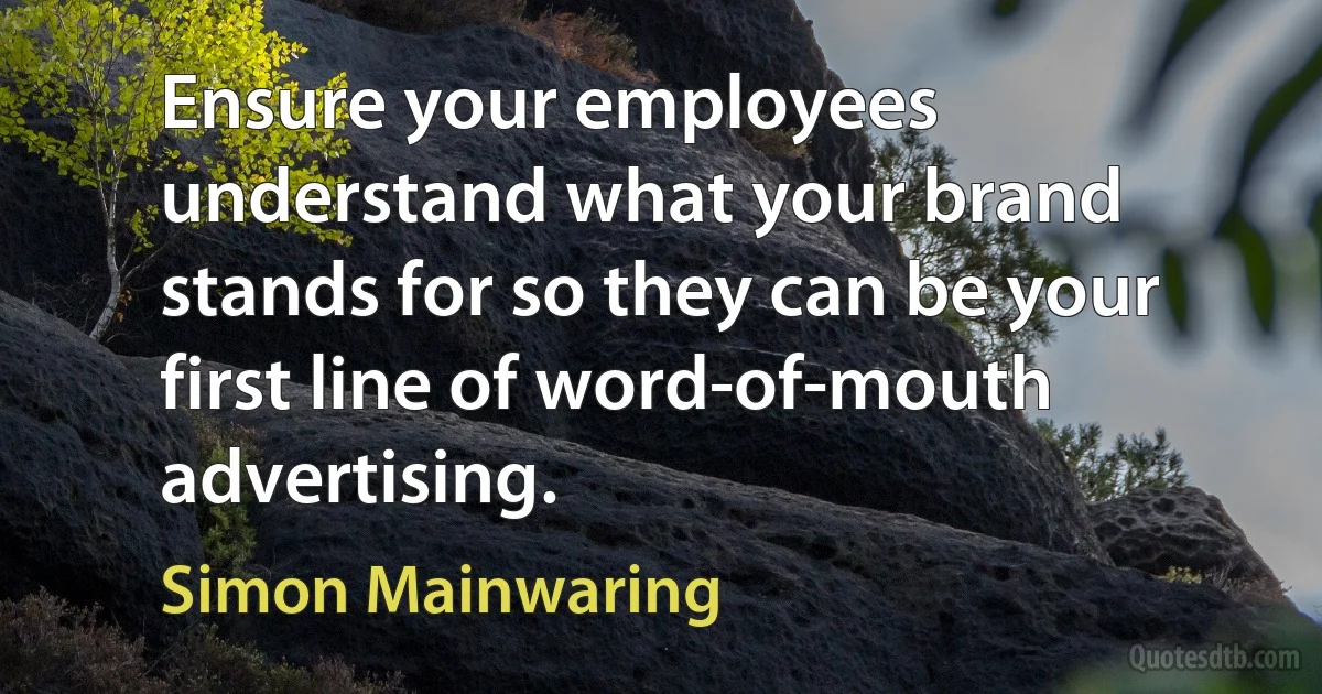 Ensure your employees understand what your brand stands for so they can be your first line of word-of-mouth advertising. (Simon Mainwaring)