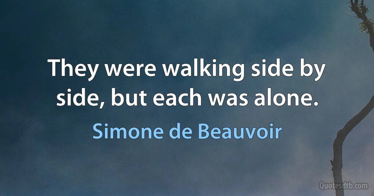 They were walking side by side, but each was alone. (Simone de Beauvoir)