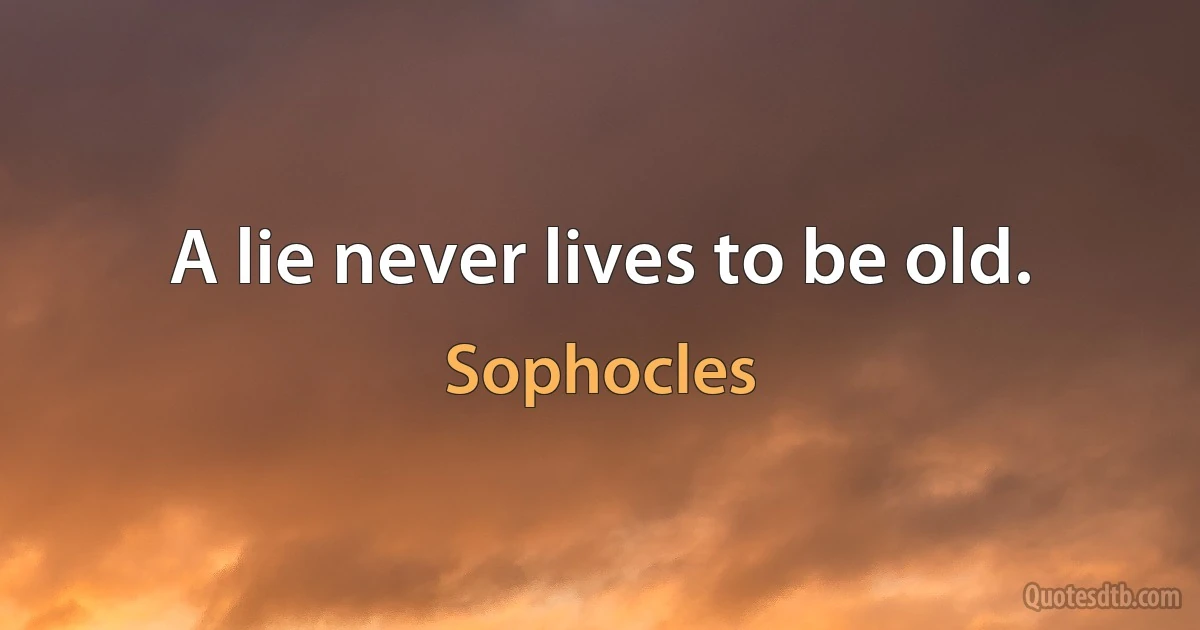 A lie never lives to be old. (Sophocles)