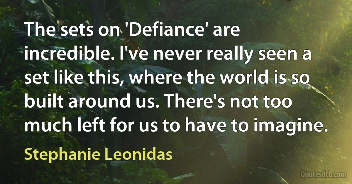 The sets on 'Defiance' are incredible. I've never really seen a set like this, where the world is so built around us. There's not too much left for us to have to imagine. (Stephanie Leonidas)