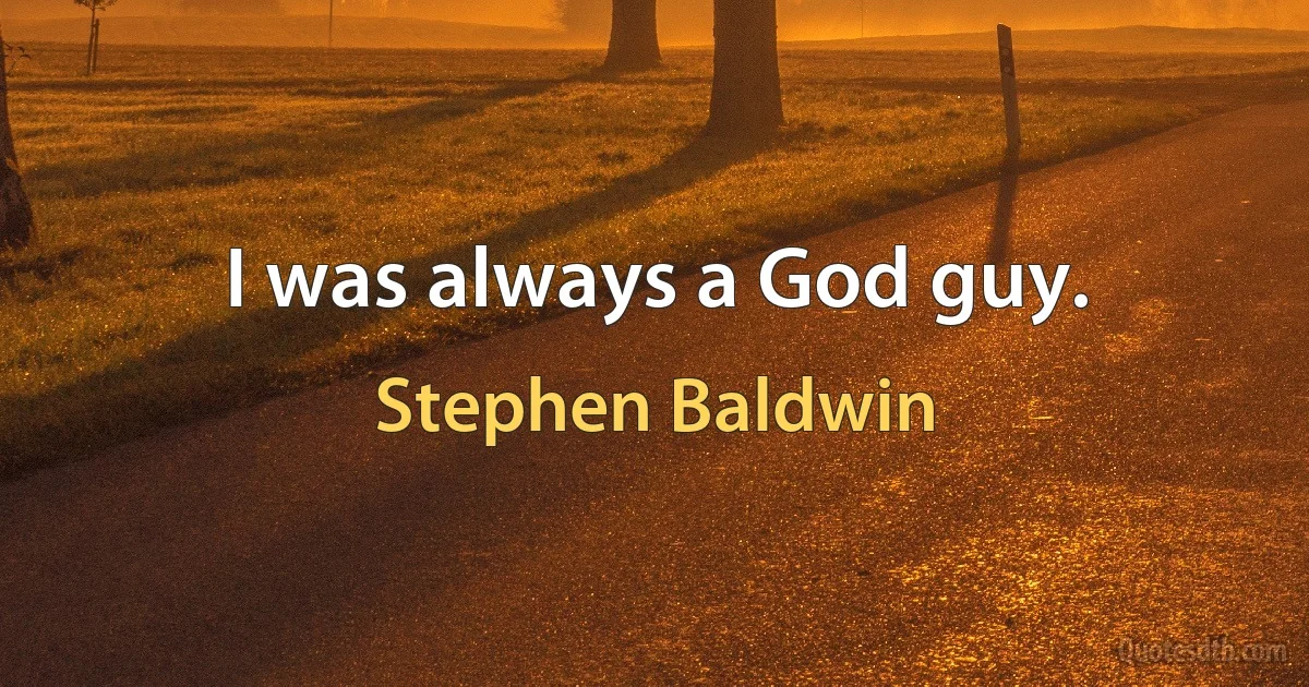 I was always a God guy. (Stephen Baldwin)