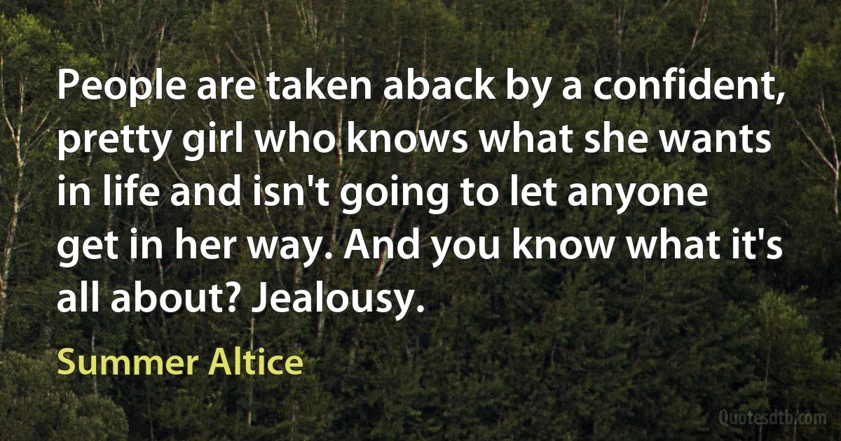 People are taken aback by a confident, pretty girl who knows what she wants in life and isn't going to let anyone get in her way. And you know what it's all about? Jealousy. (Summer Altice)