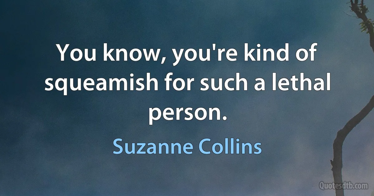 You know, you're kind of squeamish for such a lethal person. (Suzanne Collins)