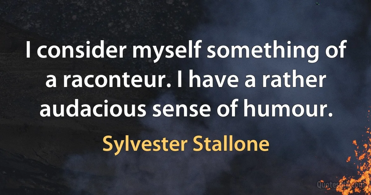 I consider myself something of a raconteur. I have a rather audacious sense of humour. (Sylvester Stallone)