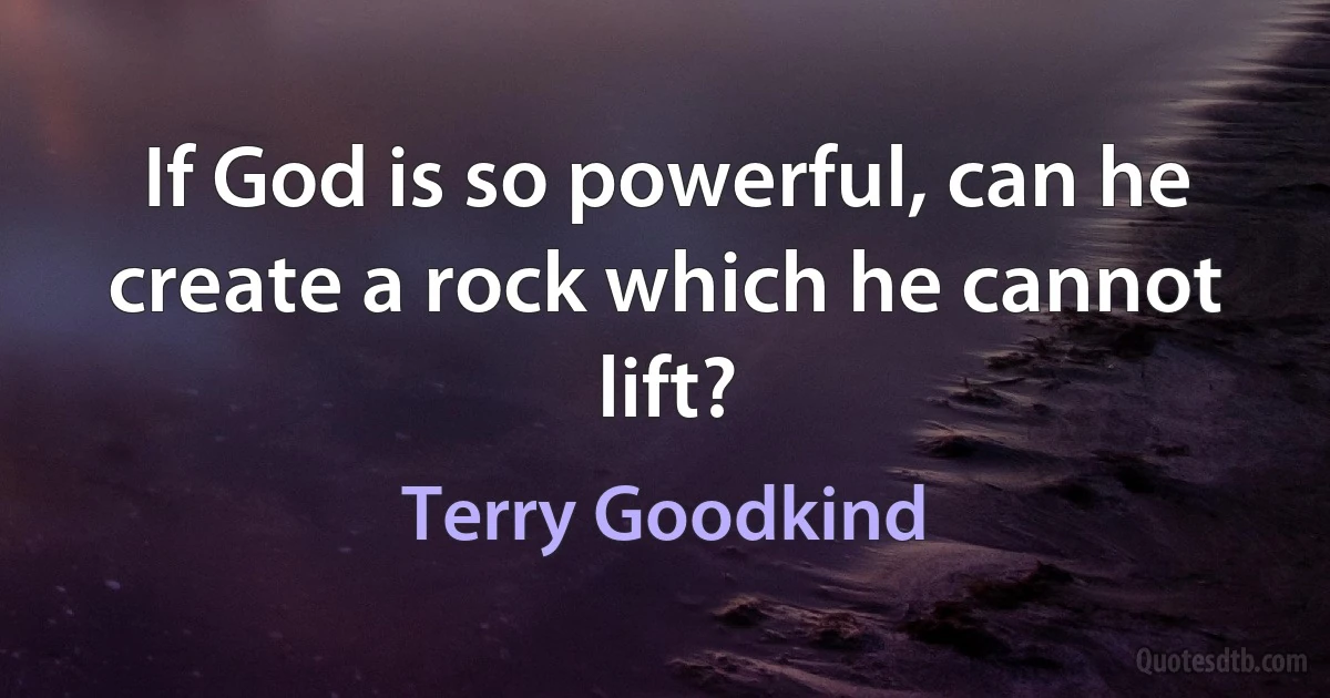 If God is so powerful, can he create a rock which he cannot lift? (Terry Goodkind)