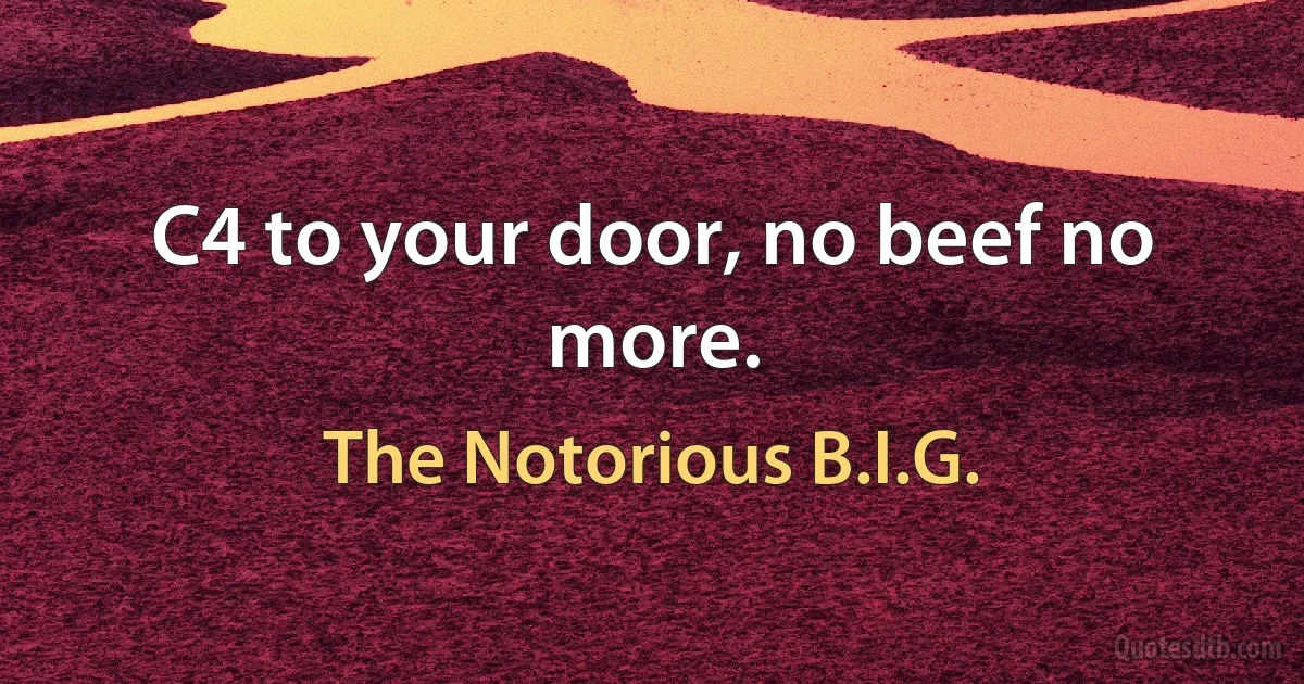 C4 to your door, no beef no more. (The Notorious B.I.G.)