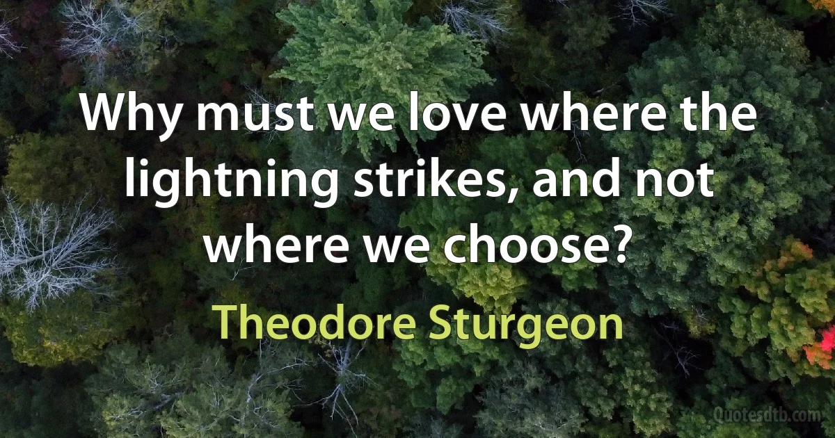 Why must we love where the lightning strikes, and not where we choose? (Theodore Sturgeon)