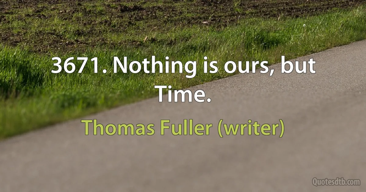 3671. Nothing is ours, but Time. (Thomas Fuller (writer))