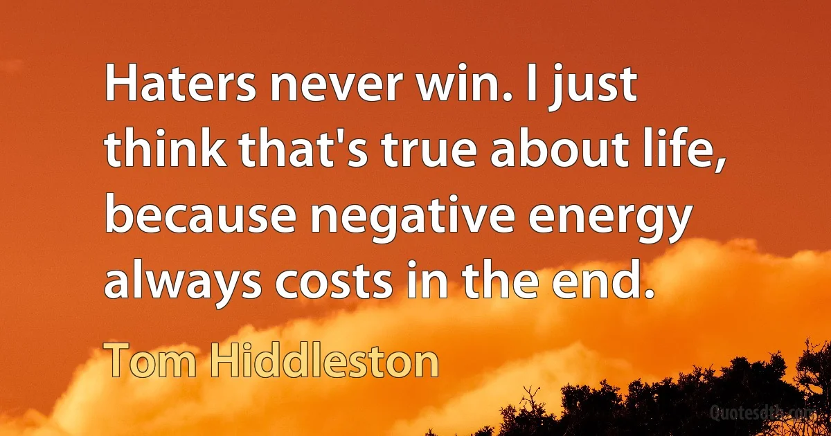 Haters never win. I just think that's true about life, because negative energy always costs in the end. (Tom Hiddleston)