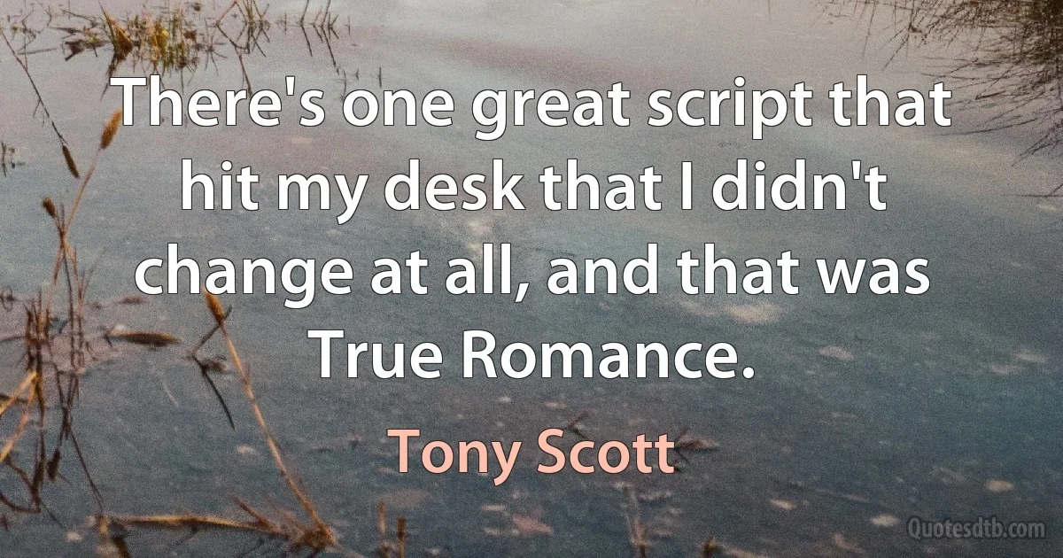 There's one great script that hit my desk that I didn't change at all, and that was True Romance. (Tony Scott)