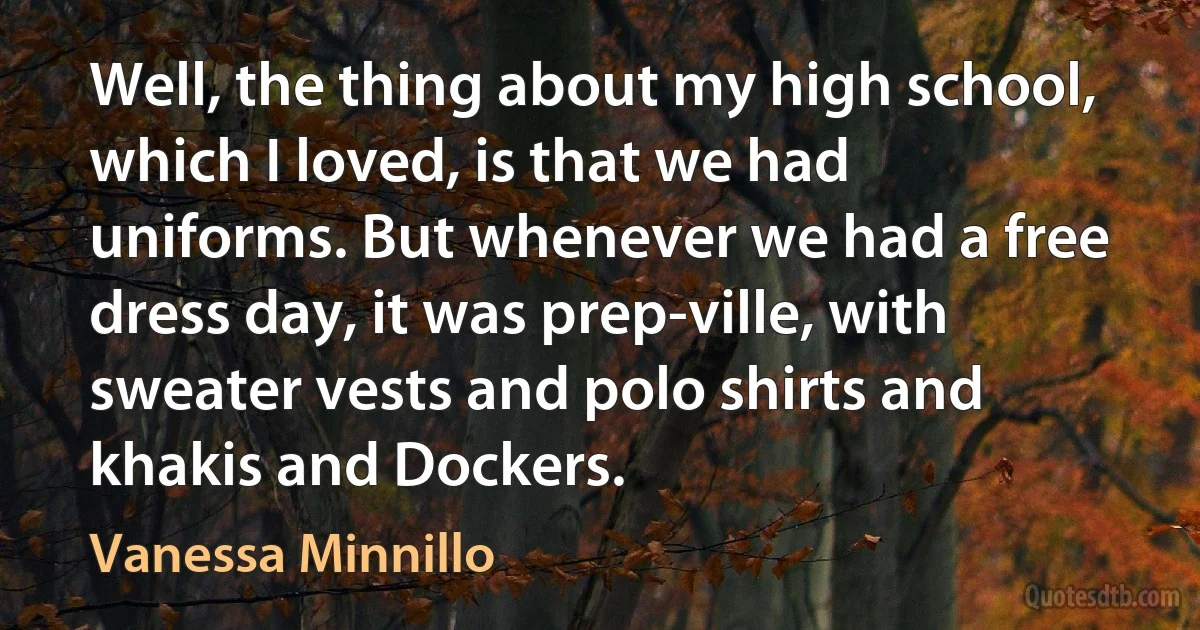 Well, the thing about my high school, which I loved, is that we had uniforms. But whenever we had a free dress day, it was prep-ville, with sweater vests and polo shirts and khakis and Dockers. (Vanessa Minnillo)