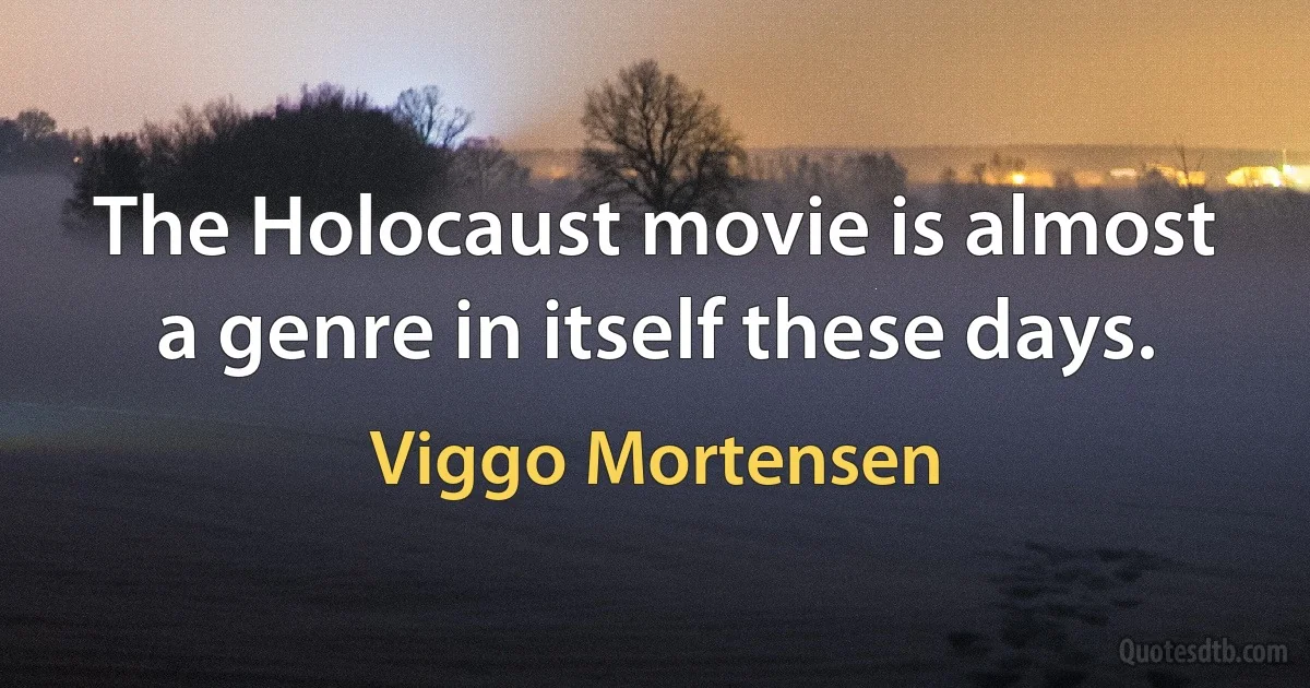 The Holocaust movie is almost a genre in itself these days. (Viggo Mortensen)