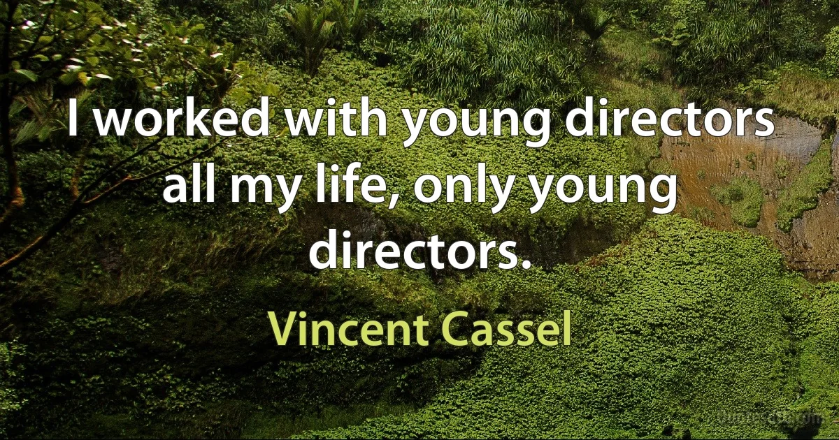 I worked with young directors all my life, only young directors. (Vincent Cassel)