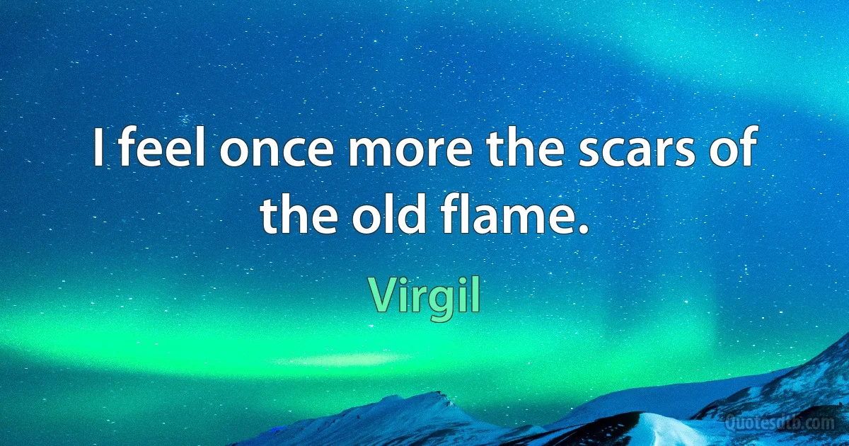 I feel once more the scars of the old flame. (Virgil)