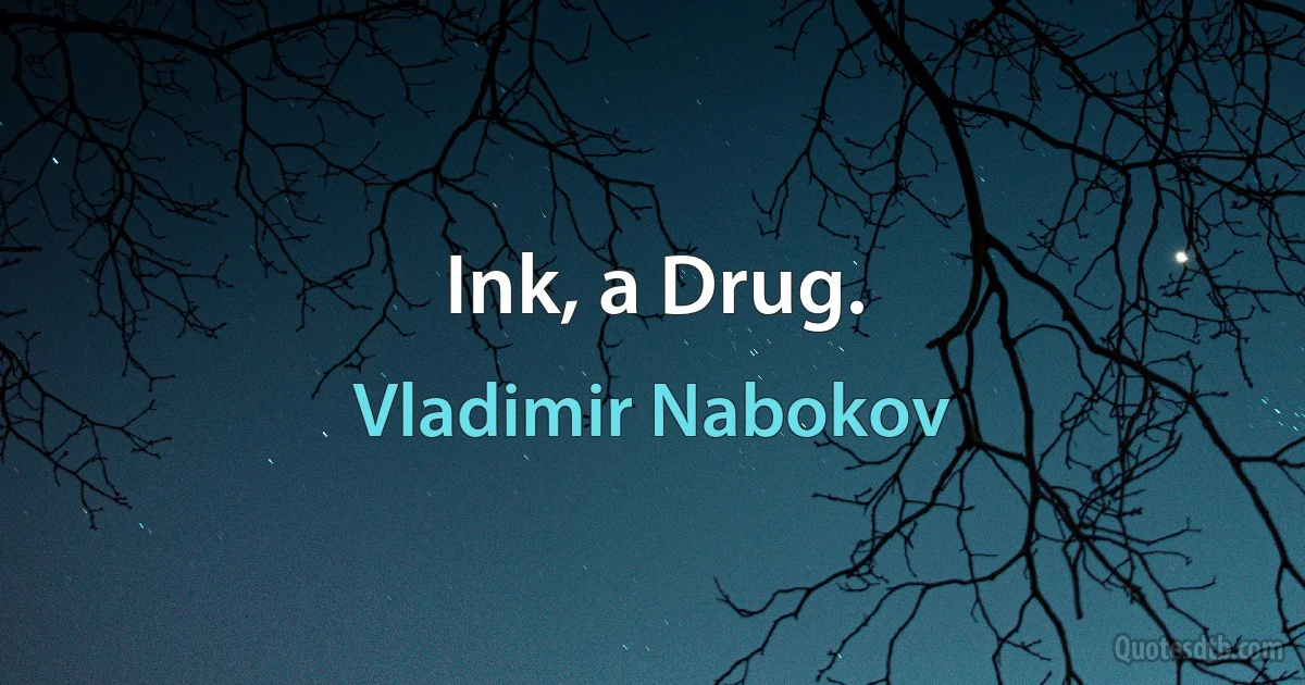 Ink, a Drug. (Vladimir Nabokov)