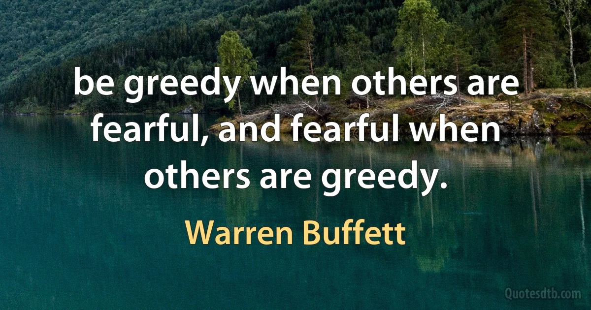 be greedy when others are fearful, and fearful when others are greedy. (Warren Buffett)