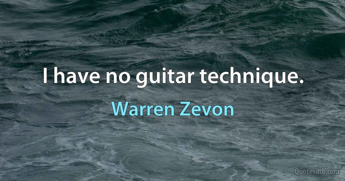 I have no guitar technique. (Warren Zevon)