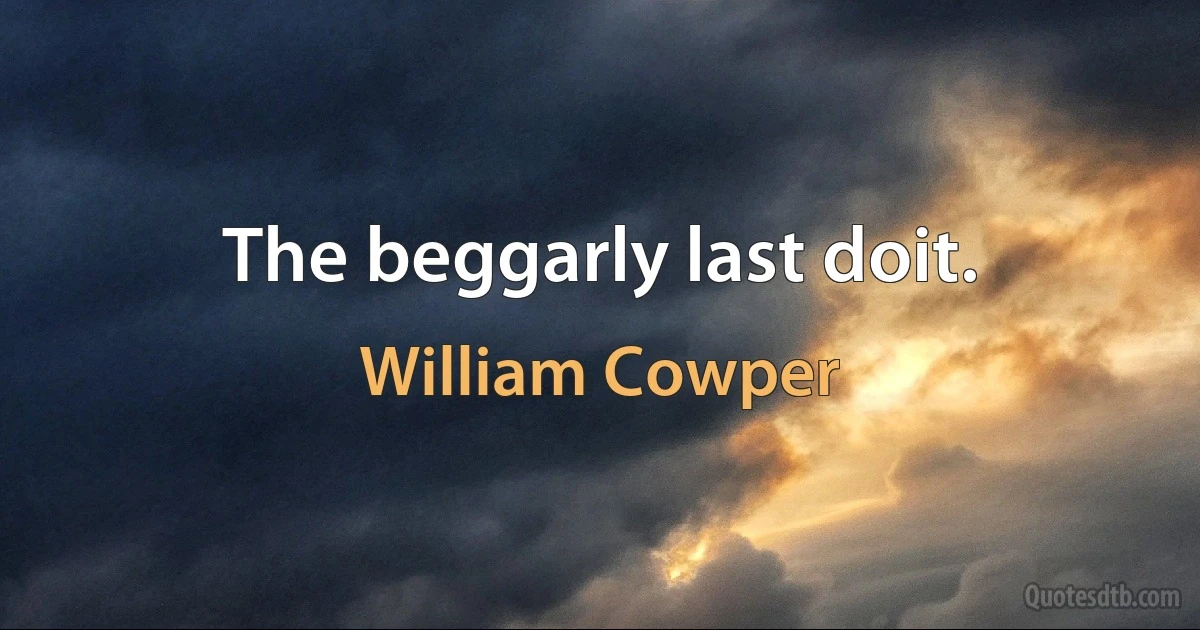 The beggarly last doit. (William Cowper)