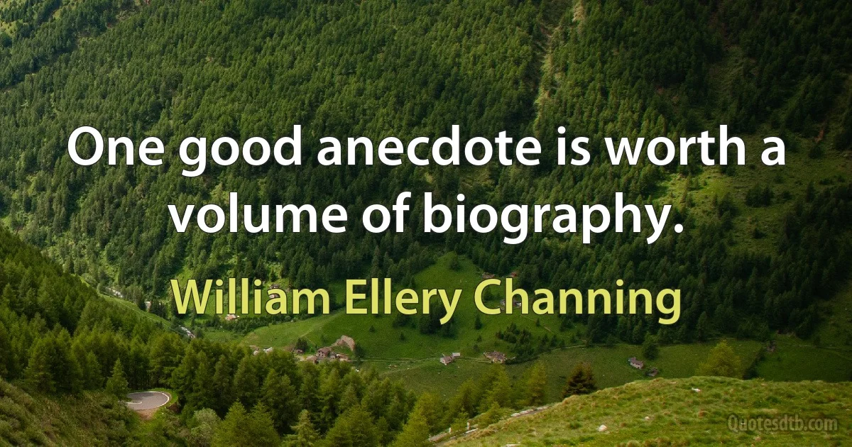 One good anecdote is worth a volume of biography. (William Ellery Channing)