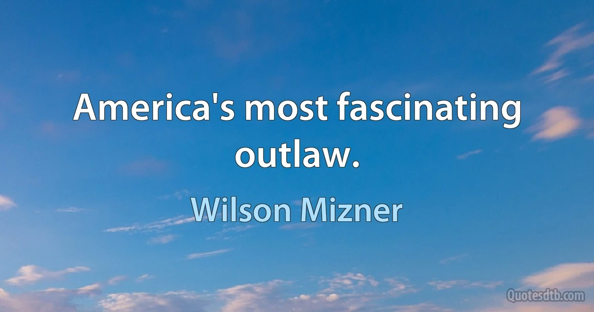 America's most fascinating outlaw. (Wilson Mizner)