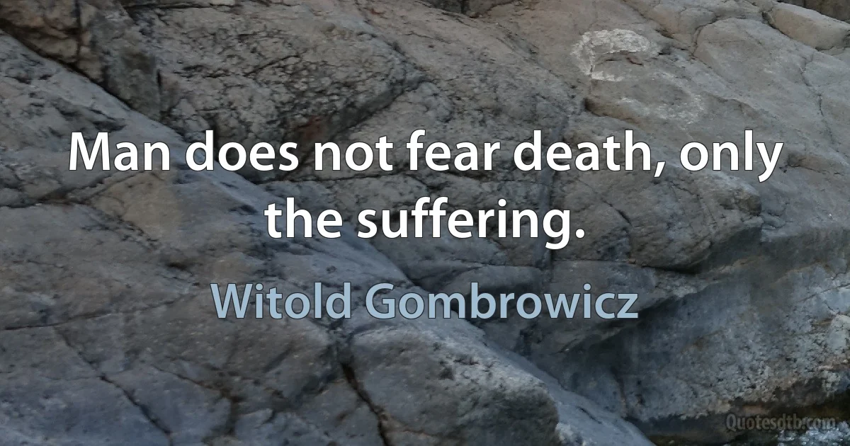 Man does not fear death, only the suffering. (Witold Gombrowicz)