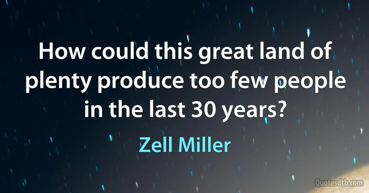 How could this great land of plenty produce too few people in the last 30 years? (Zell Miller)