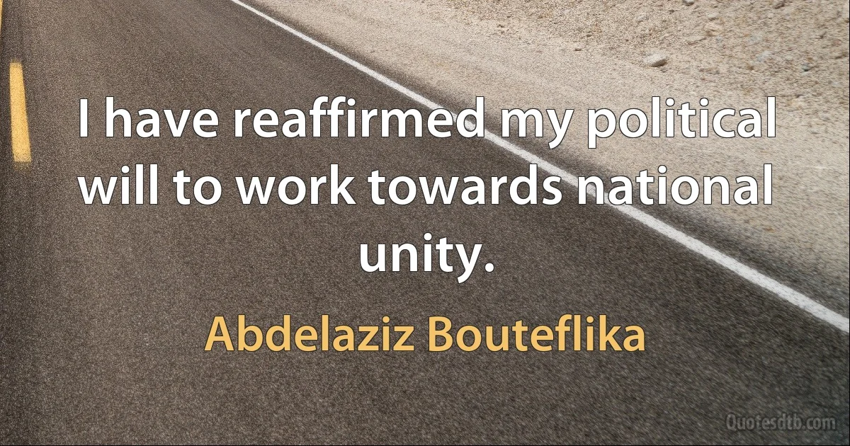 I have reaffirmed my political will to work towards national unity. (Abdelaziz Bouteflika)