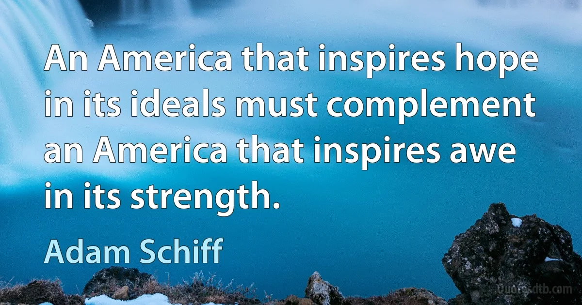 An America that inspires hope in its ideals must complement an America that inspires awe in its strength. (Adam Schiff)