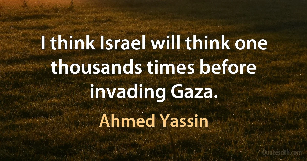 I think Israel will think one thousands times before invading Gaza. (Ahmed Yassin)