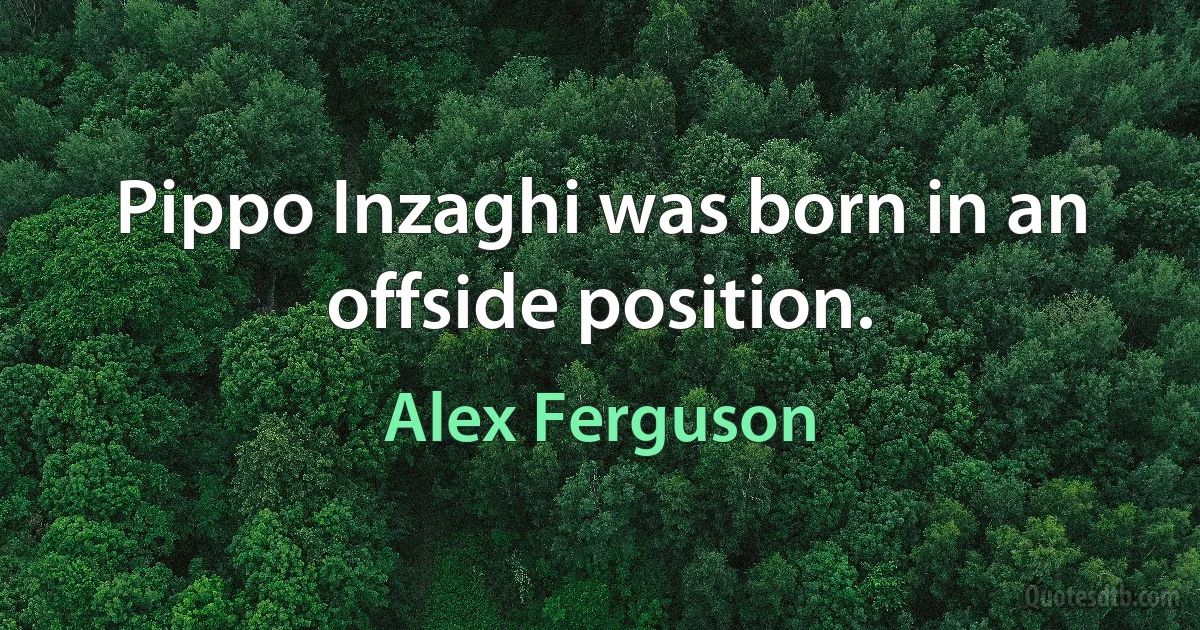 Pippo Inzaghi was born in an offside position. (Alex Ferguson)