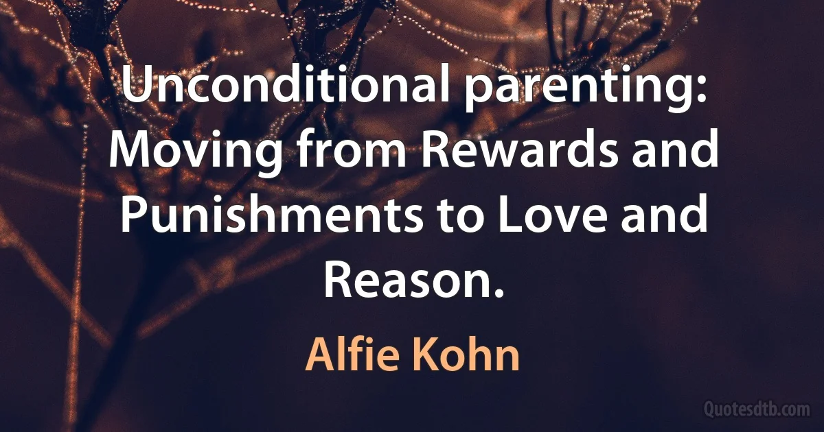 Unconditional parenting: Moving from Rewards and Punishments to Love and Reason. (Alfie Kohn)