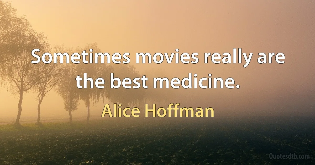 Sometimes movies really are the best medicine. (Alice Hoffman)