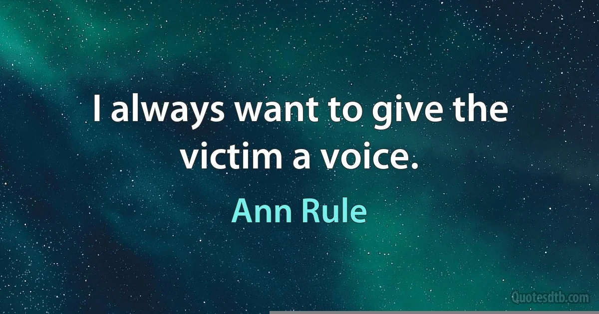 I always want to give the victim a voice. (Ann Rule)