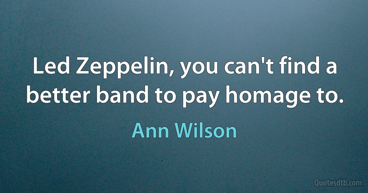 Led Zeppelin, you can't find a better band to pay homage to. (Ann Wilson)