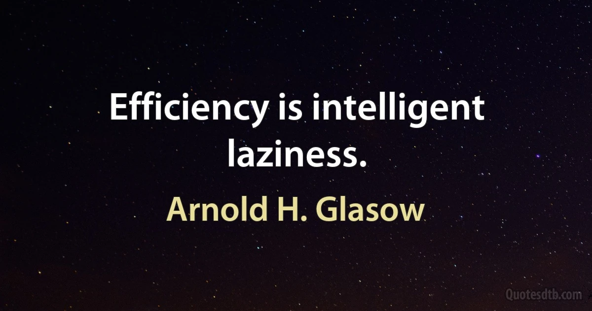 Efficiency is intelligent laziness. (Arnold H. Glasow)