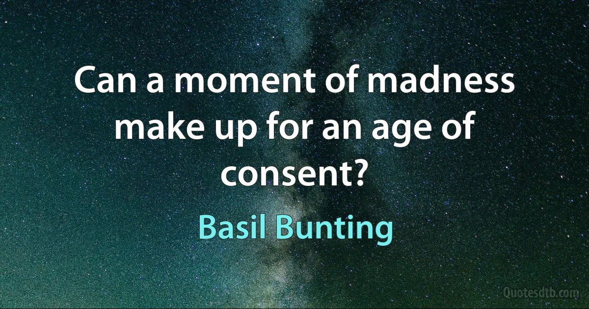 Can a moment of madness make up for an age of consent? (Basil Bunting)