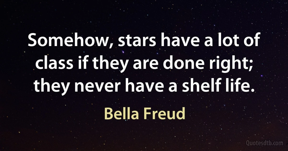 Somehow, stars have a lot of class if they are done right; they never have a shelf life. (Bella Freud)