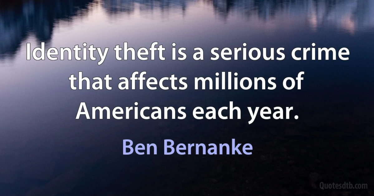 Identity theft is a serious crime that affects millions of Americans each year. (Ben Bernanke)