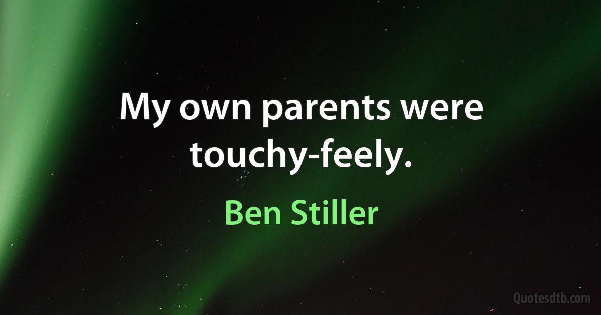 My own parents were touchy-feely. (Ben Stiller)