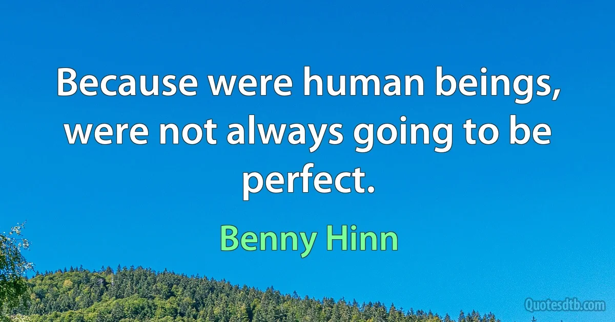 Because were human beings, were not always going to be perfect. (Benny Hinn)