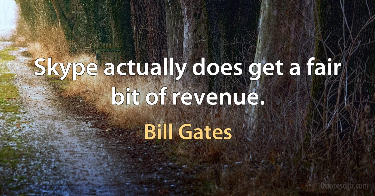 Skype actually does get a fair bit of revenue. (Bill Gates)