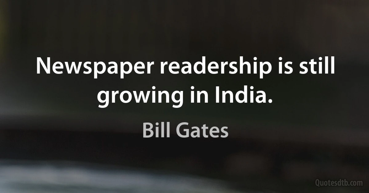 Newspaper readership is still growing in India. (Bill Gates)