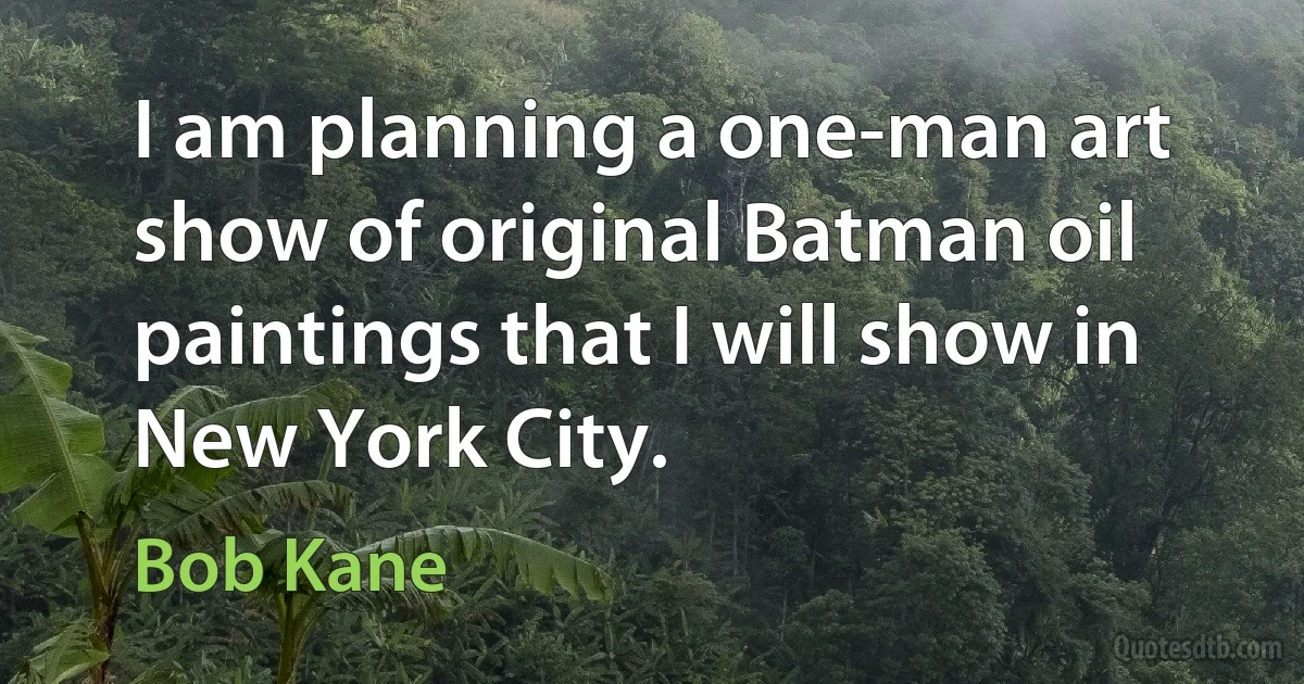 I am planning a one-man art show of original Batman oil paintings that I will show in New York City. (Bob Kane)